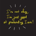 IÃ¢â¬â¢m not okay, IÃ¢â¬â¢m just good at pretending I am- handwritten motivational quote.